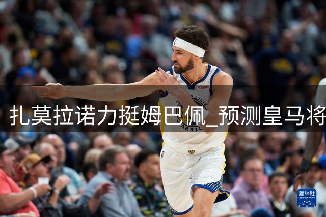 扎莫拉诺力挺姆巴佩 预测皇马将迎来辉煌赛季